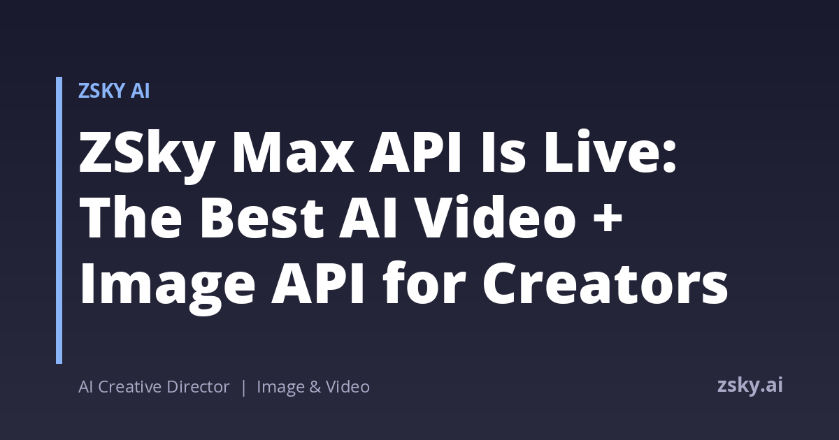 ZSky Max API Is Live: The Best AI Video + Image API for Creators (2026)